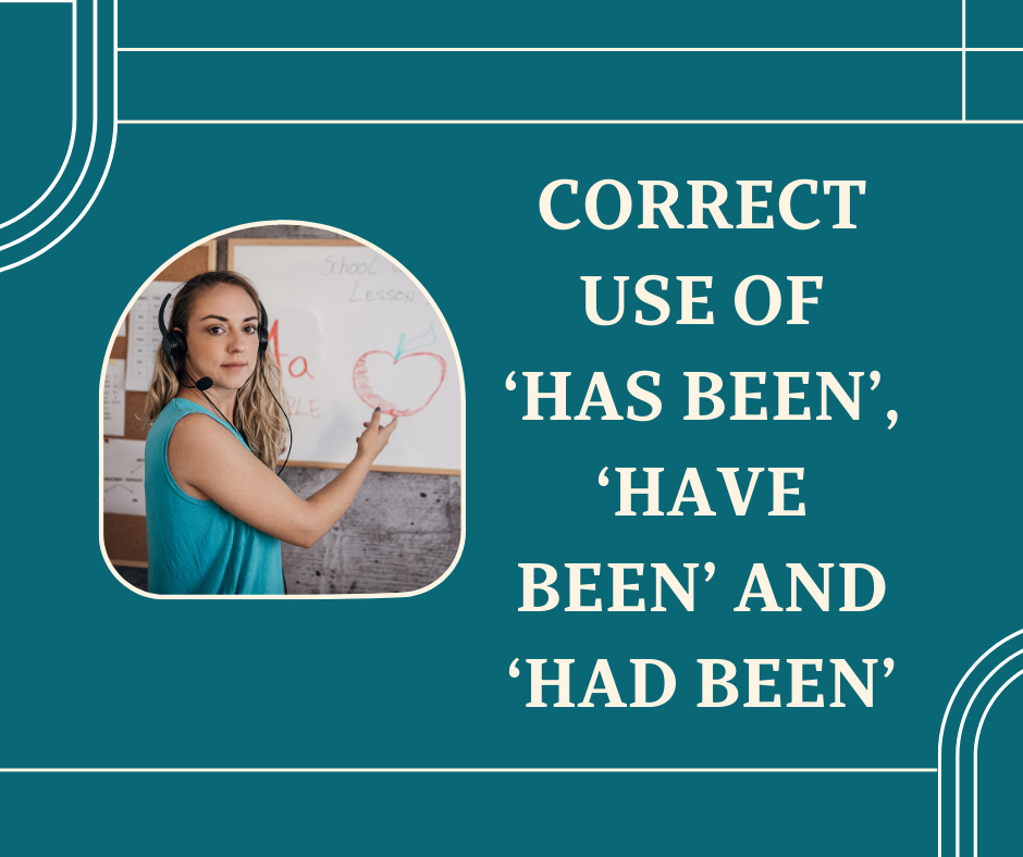 CORRECT USE OF ‘HAS BEEN’, ‘HAVE BEEN’ AND ‘HAD BEEN’ Spoken English